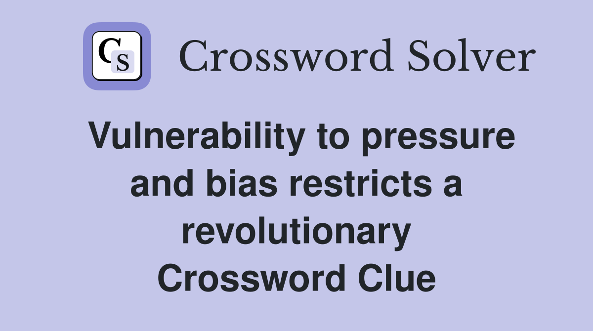 Vulnerability to pressure and bias restricts a revolutionary Crossword Clue