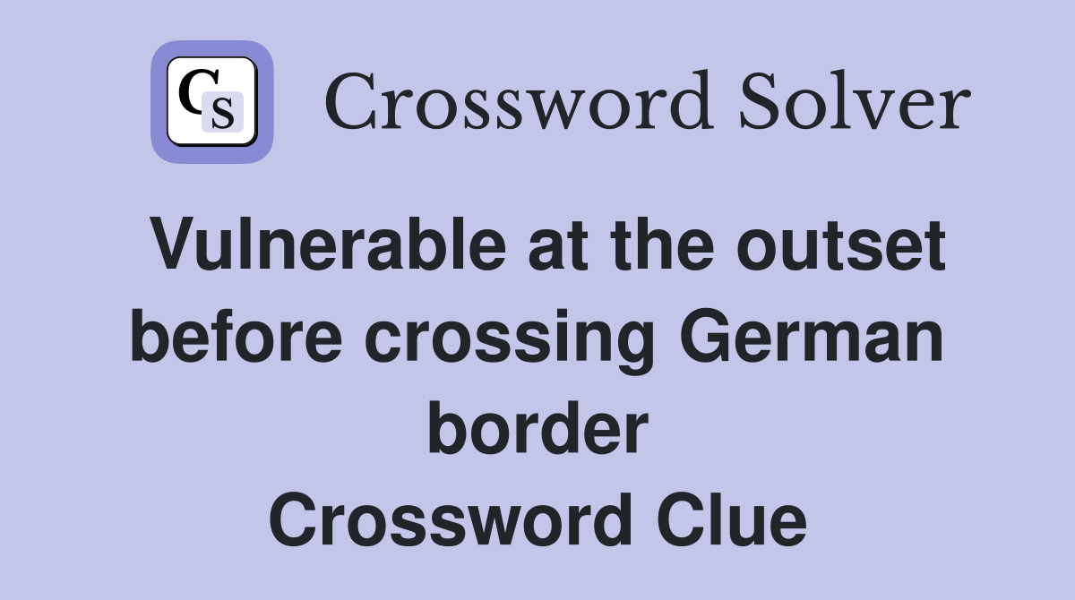 Vulnerable at the outset before crossing German border Crossword Clue