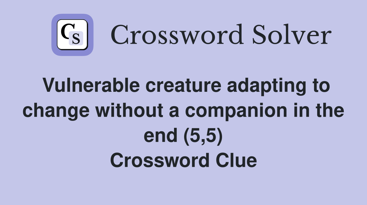 Vulnerable creature adapting to change without a companion in the end (5,5) Crossword Clue