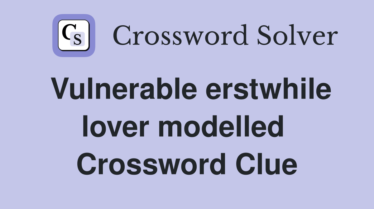 Vulnerable erstwhile lover modelled  Crossword Clue