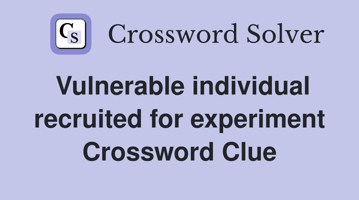 Vulnerable individual recruited for experiment Crossword Clue