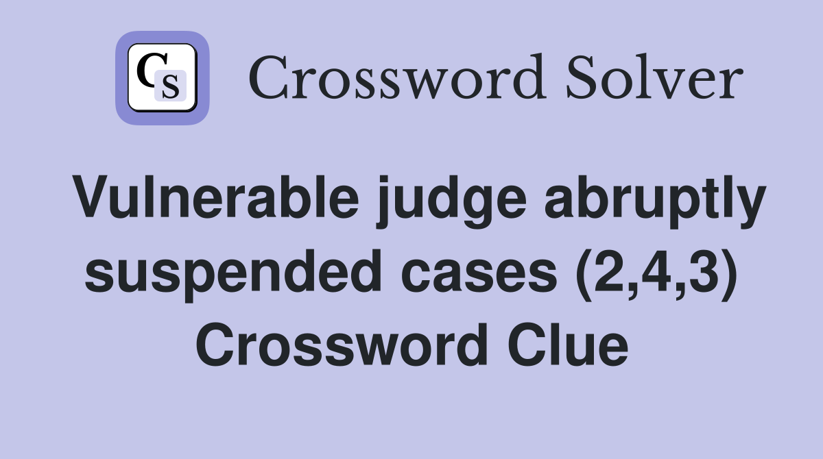 Vulnerable judge abruptly suspended cases (2,4,3) Crossword Clue