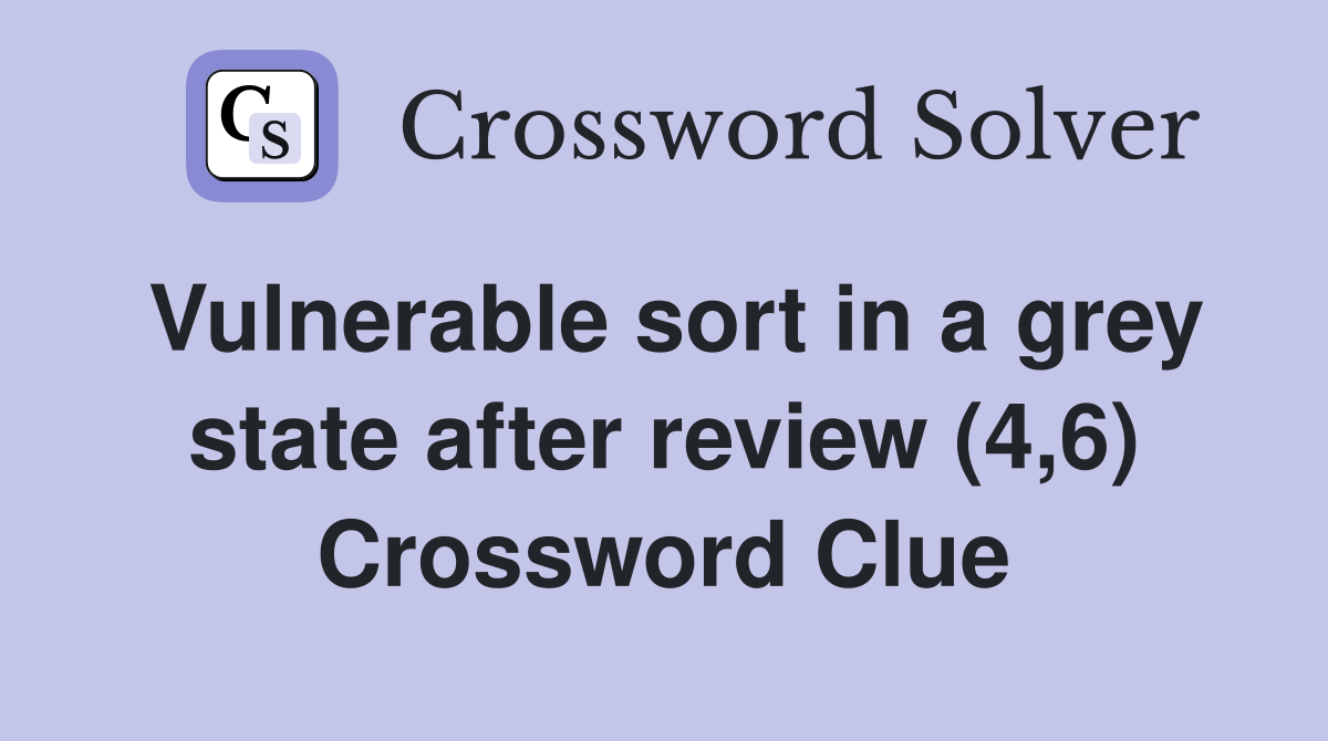 Vulnerable sort in a grey state after review (4,6) Crossword Clue