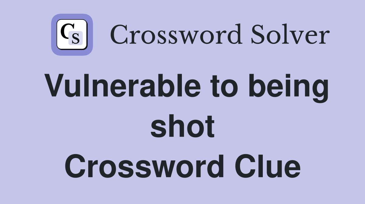 Vulnerable to being shot Crossword Clue