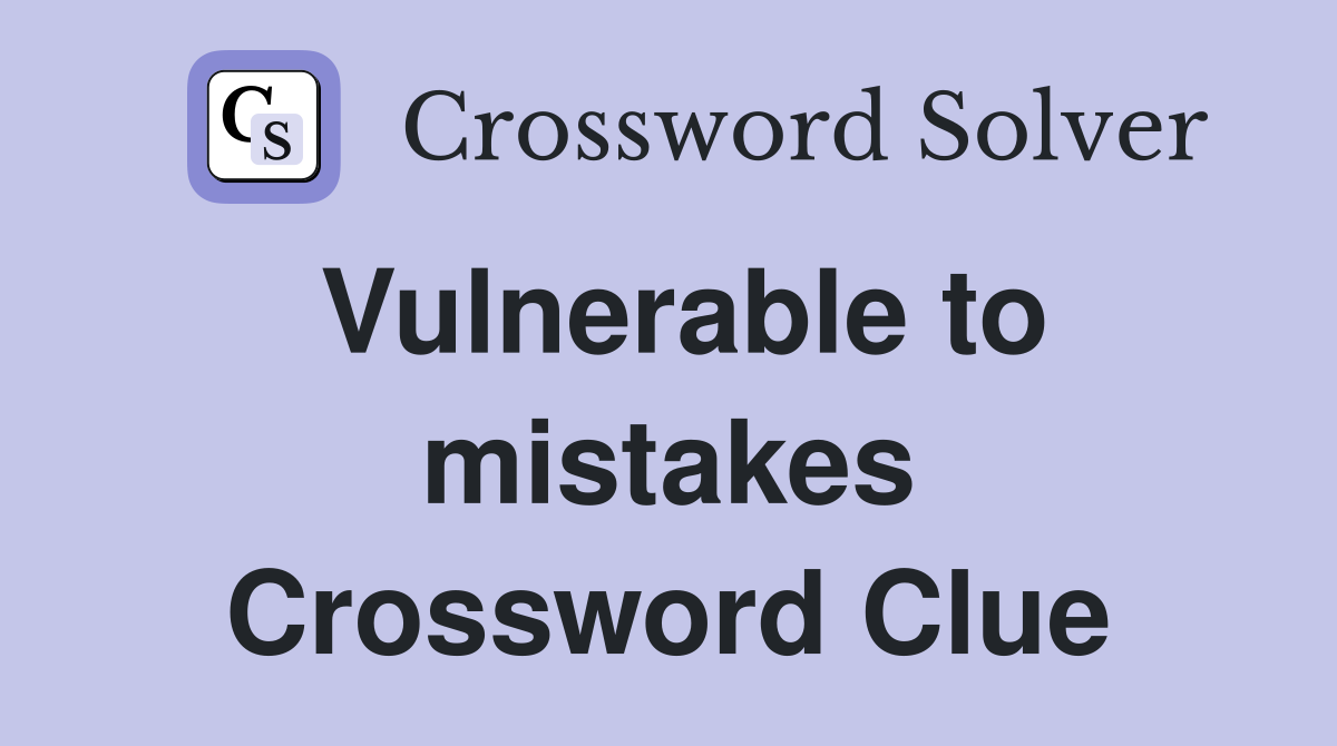 Vulnerable to mistakes Crossword Clue