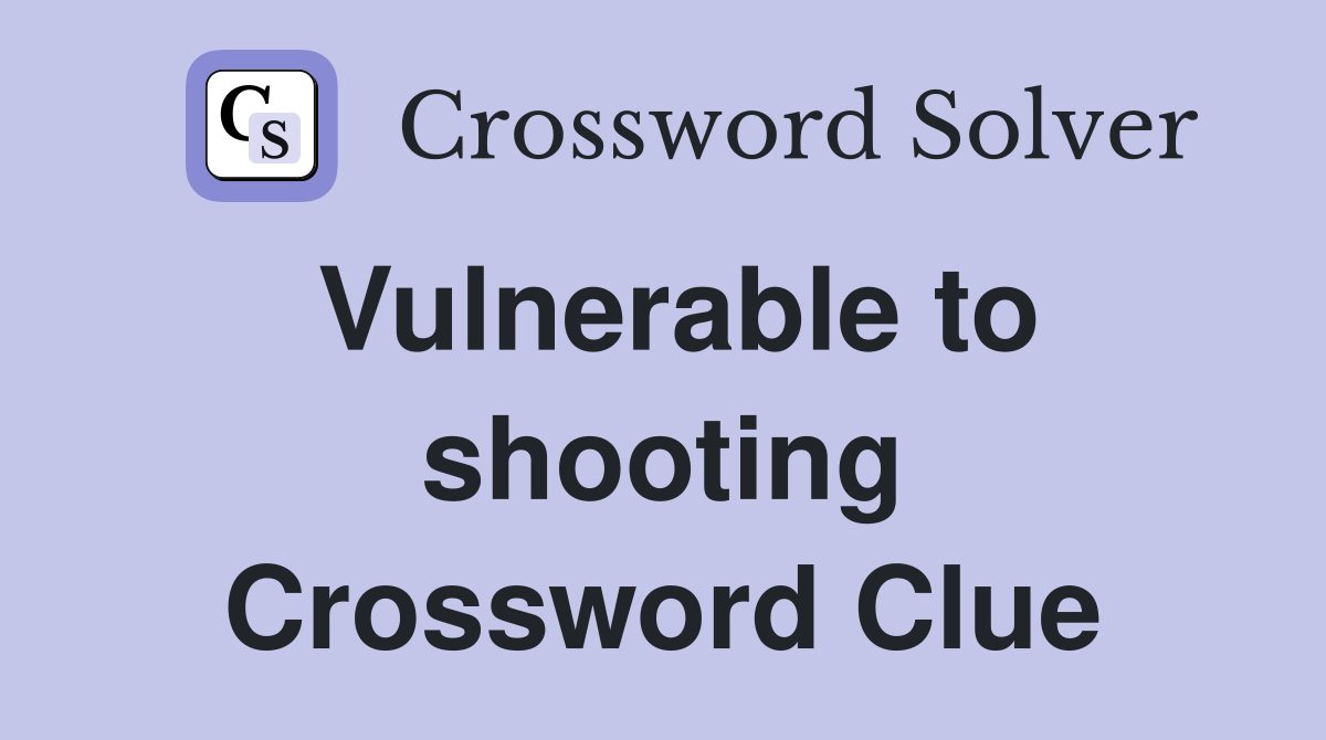 Vulnerable to shooting Crossword Clue