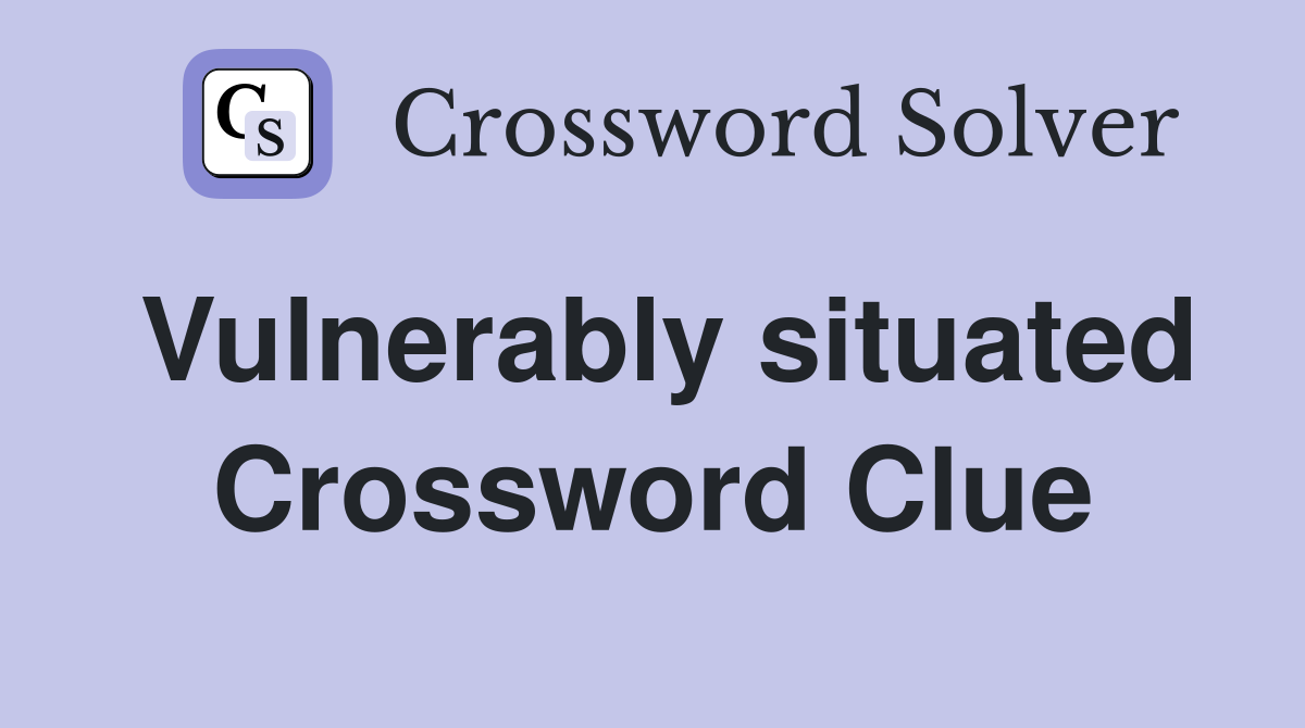 Vulnerably situated Crossword Clue