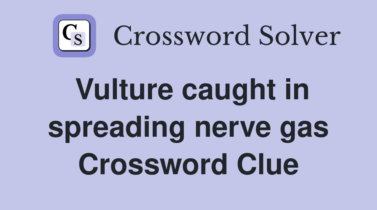 Vulture caught in spreading nerve gas Crossword Clue