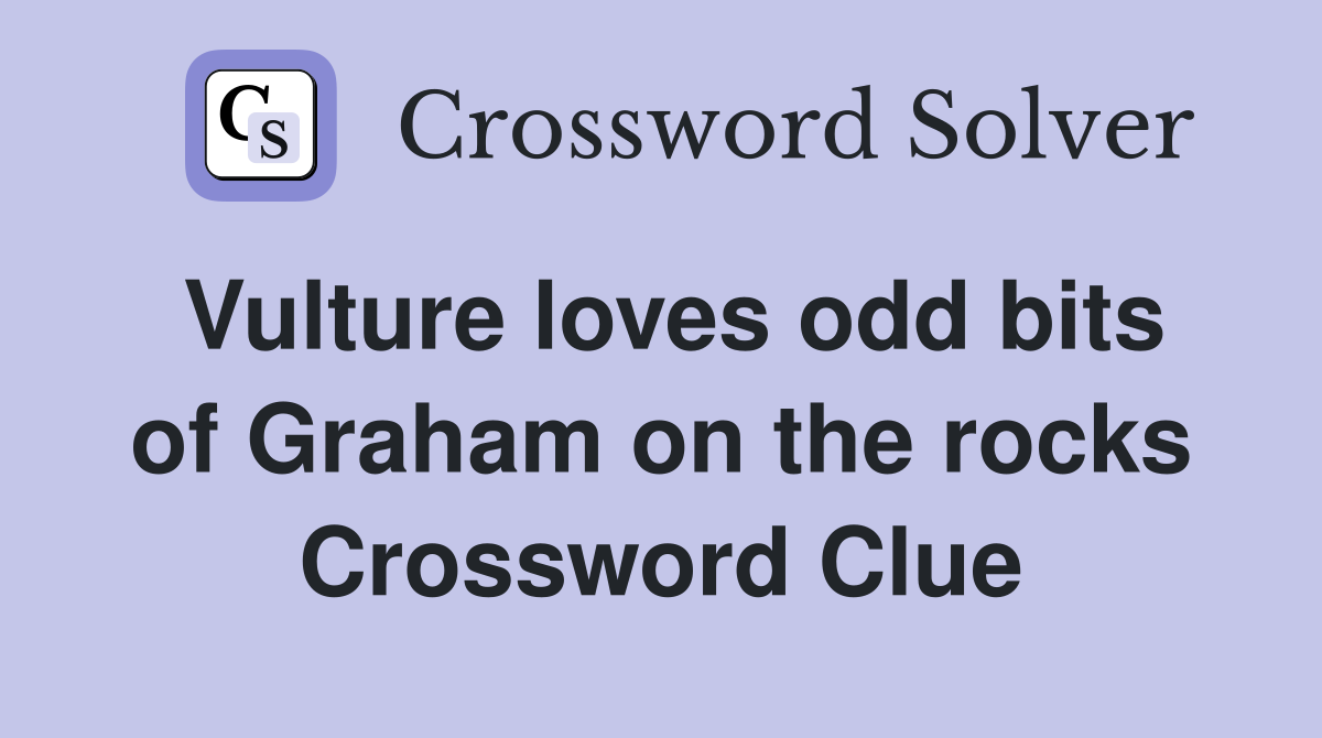 Vulture loves odd bits of Graham on the rocks Crossword Clue