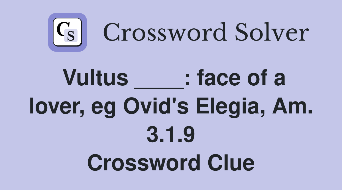 Vultus ____: face of a lover, eg Ovid's Elegia, Am. 3.1.9 Crossword Clue