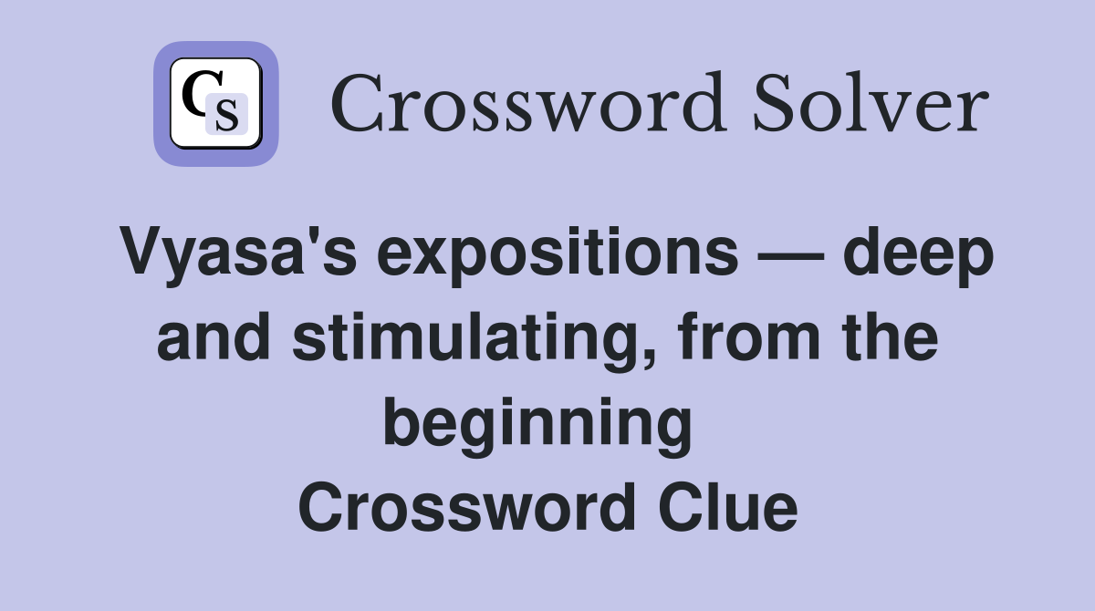 Vyasa's expositions — deep and stimulating, from the beginning  Crossword Clue
