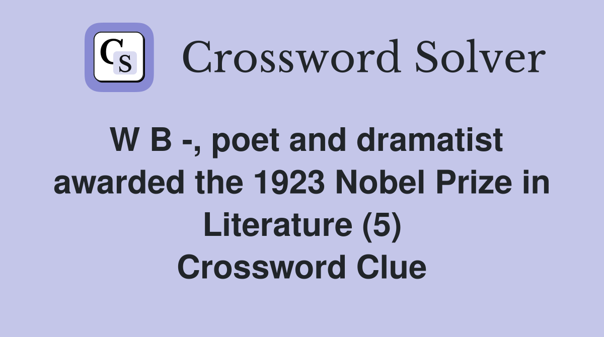 W B -, poet and dramatist awarded the 1923 Nobel Prize in Literature (5) Crossword Clue