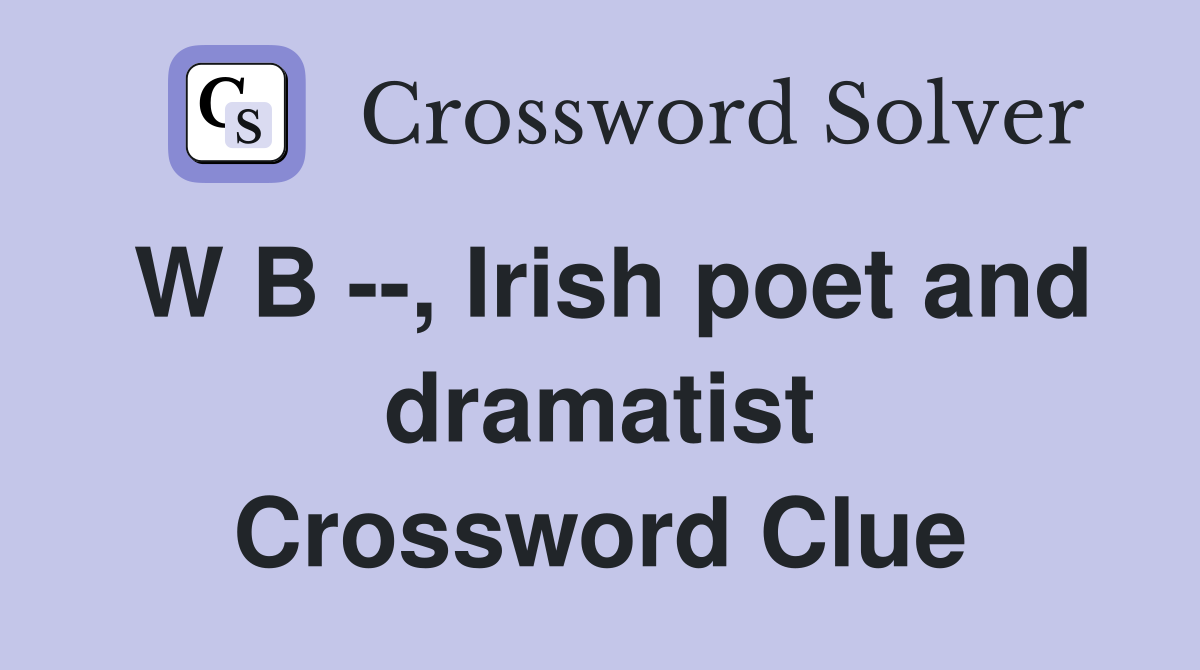 W B --, Irish poet and dramatist Crossword Clue