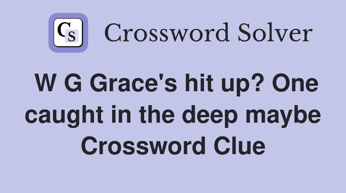W G Grace's hit up? One caught in the deep maybe Crossword Clue