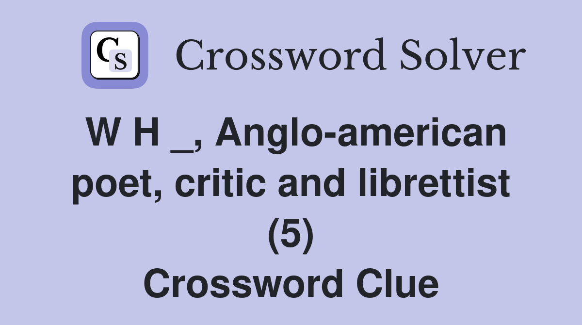 W H _, Anglo-american poet, critic and librettist (5) Crossword Clue