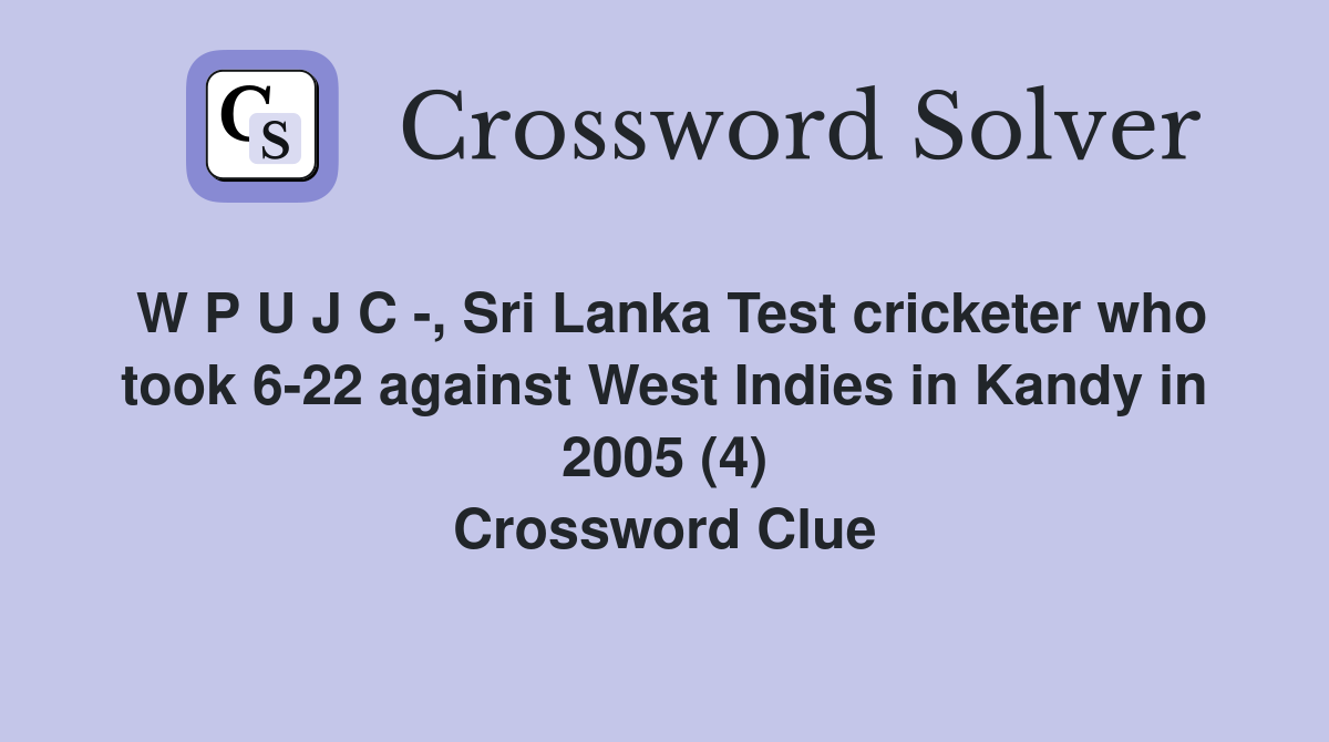 W P U J C -, Sri Lanka Test cricketer who took 6-22 against West Indies in Kandy in 2005 (4) Crossword Clue
