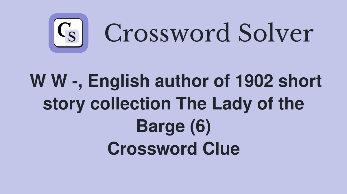 W W -, English author of 1902 short story collection The Lady of the Barge (6) Crossword Clue