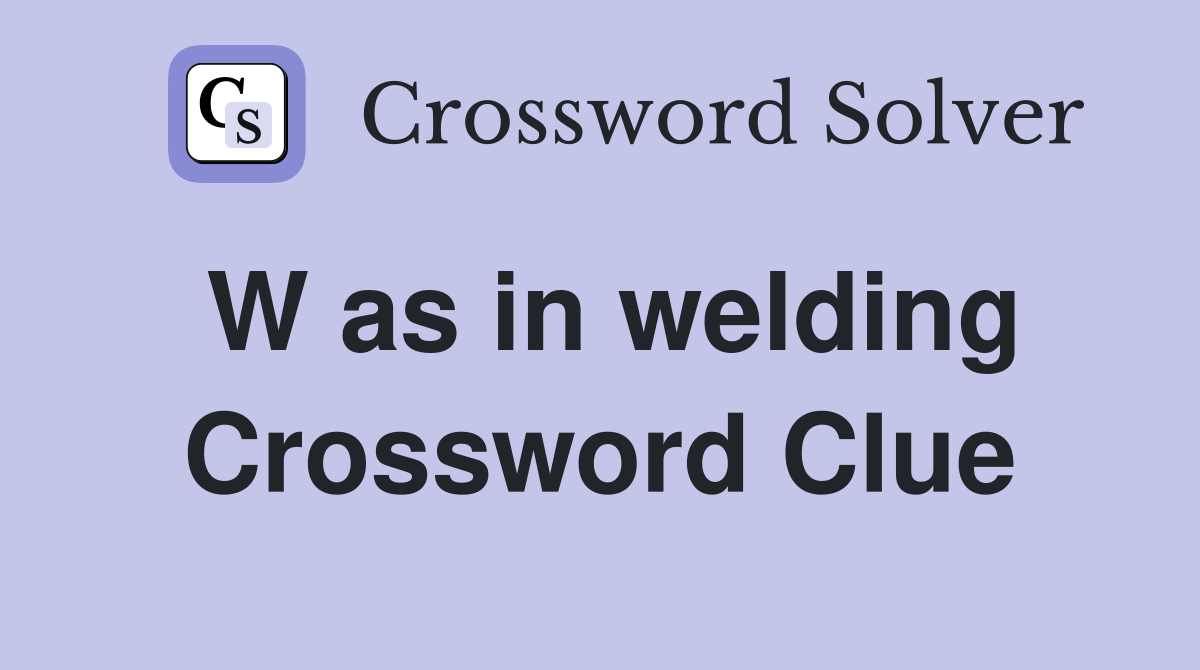 W as in welding Crossword Clue