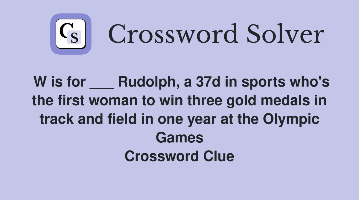 W is for ___ Rudolph, a 37d in sports who's the first woman to win three gold medals in track and field in one year at the Olympic Games Crossword Clue