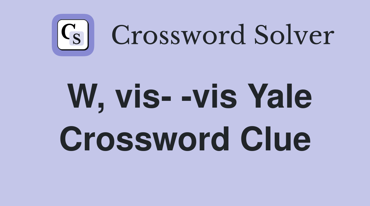 W, vis- -vis Yale Crossword Clue