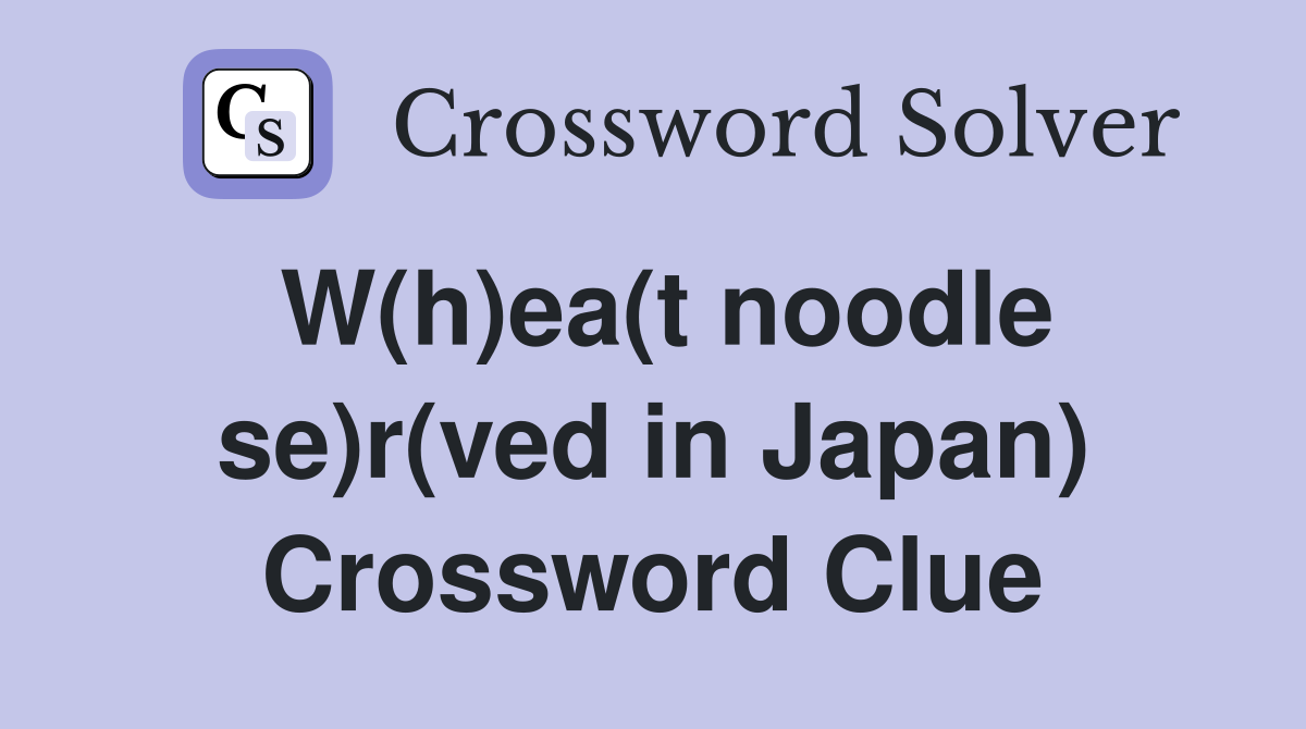 W(h)ea(t noodle se)r(ved in Japan) Crossword Clue