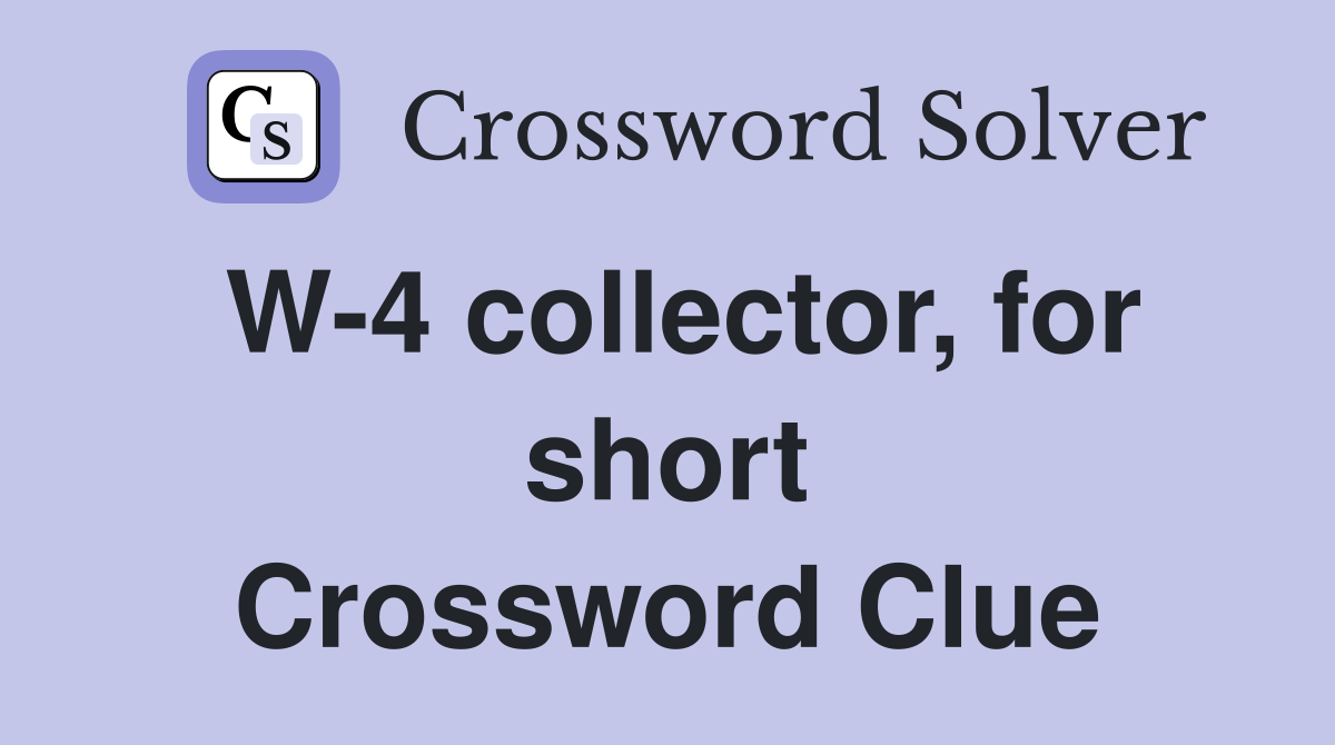 W-4 collector, for short Crossword Clue