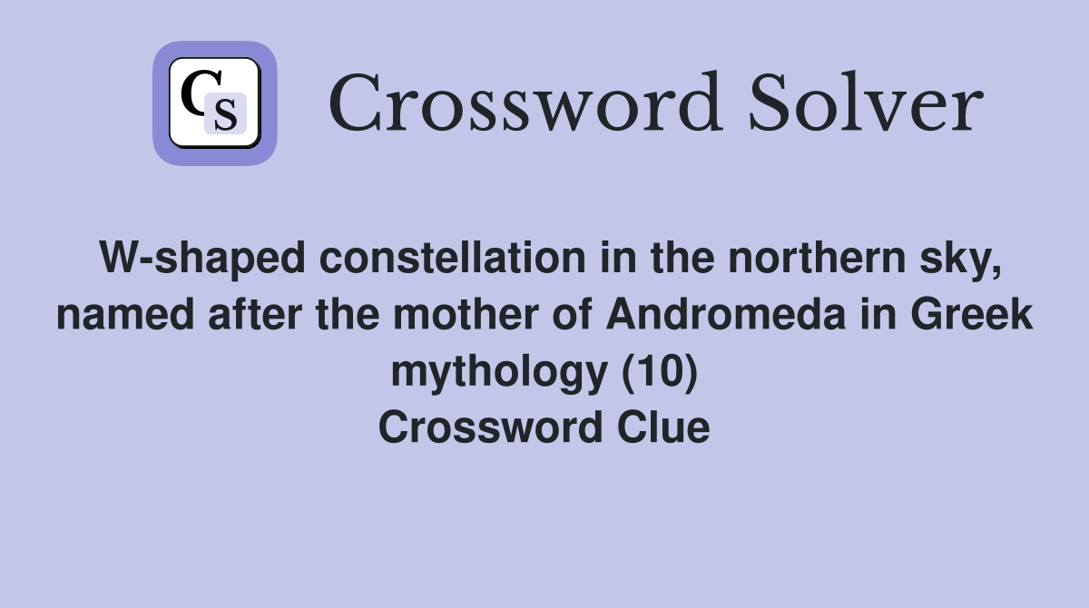 W-shaped constellation in the northern sky, named after the mother of Andromeda in Greek mythology (10) Crossword Clue