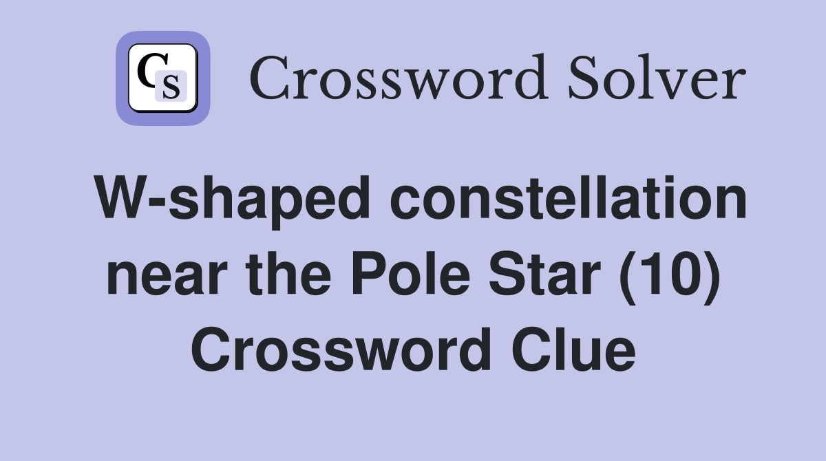 W-shaped constellation near the Pole Star (10) Crossword Clue