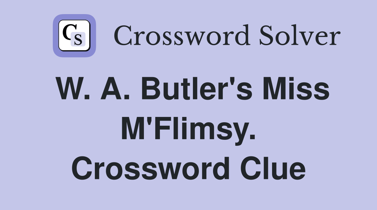 W. A. Butler's Miss M'Flimsy. Crossword Clue