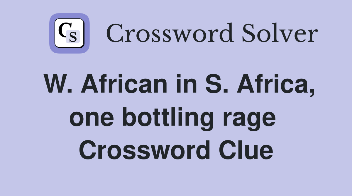 W. African in S. Africa, one bottling rage  Crossword Clue