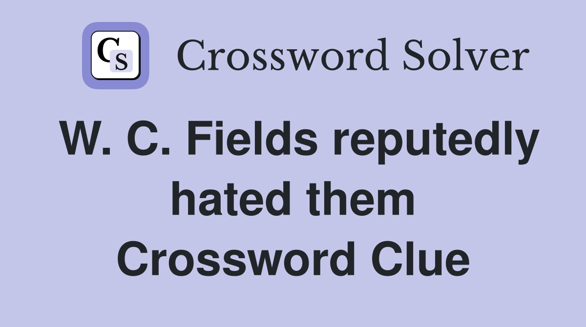 W. C. Fields reputedly hated them Crossword Clue