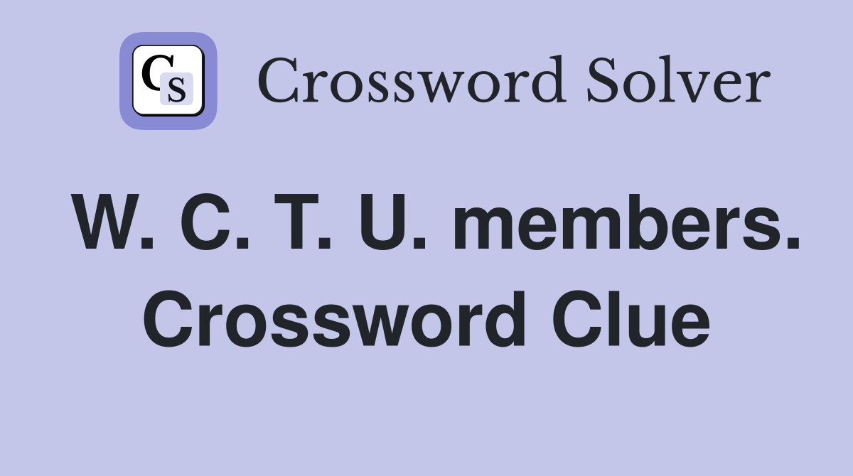 W. C. T. U. members. Crossword Clue