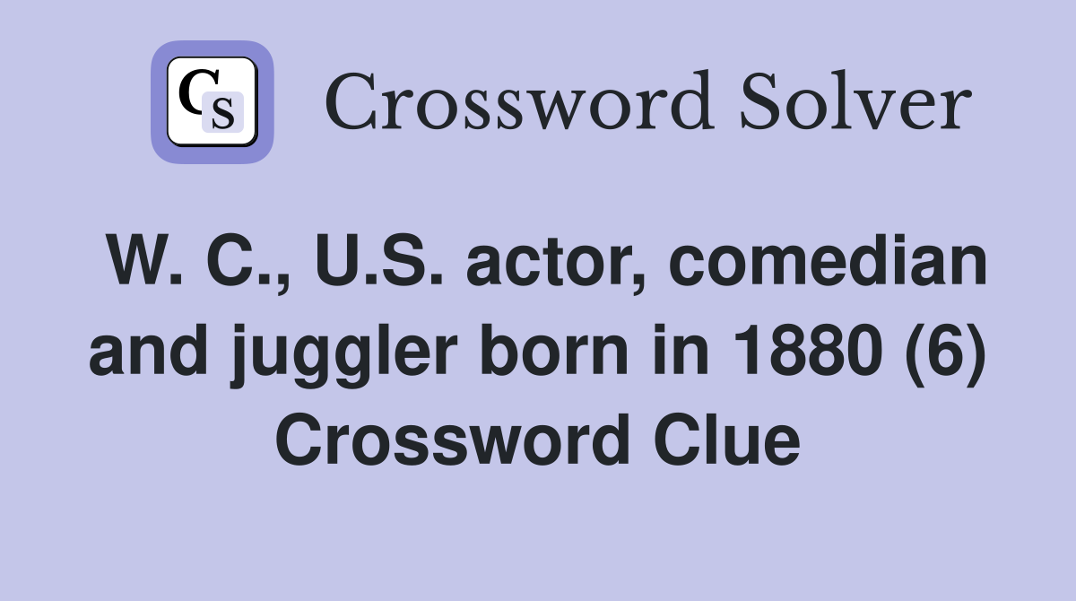 W. C., U.S. actor, comedian and juggler born in 1880 (6) Crossword Clue