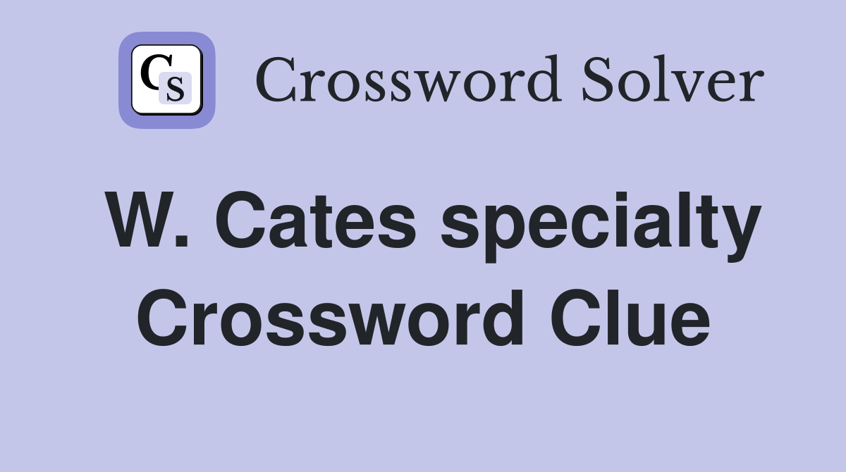 W. Cates specialty Crossword Clue