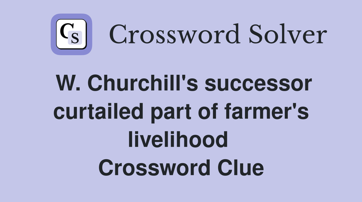 W. Churchill's successor curtailed part of farmer's livelihood  Crossword Clue