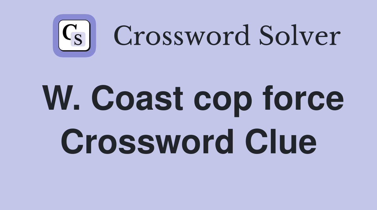 W. Coast cop force Crossword Clue