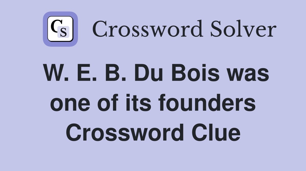W. E. B. Du Bois was one of its founders Crossword Clue