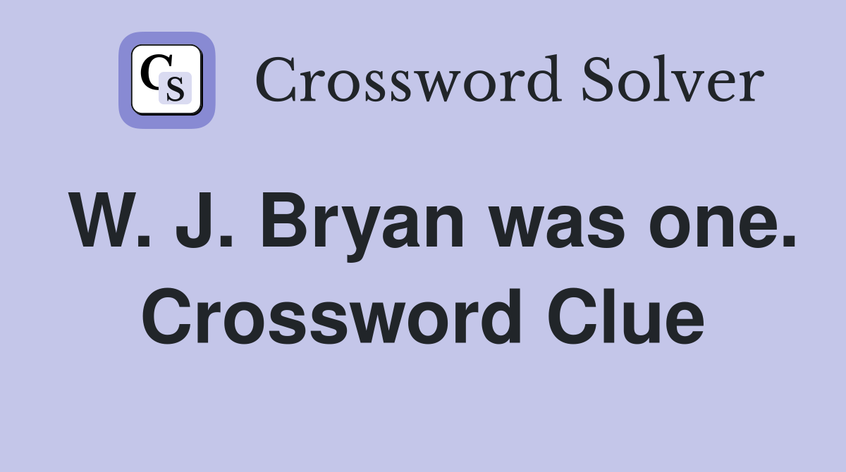 W. J. Bryan was one. Crossword Clue