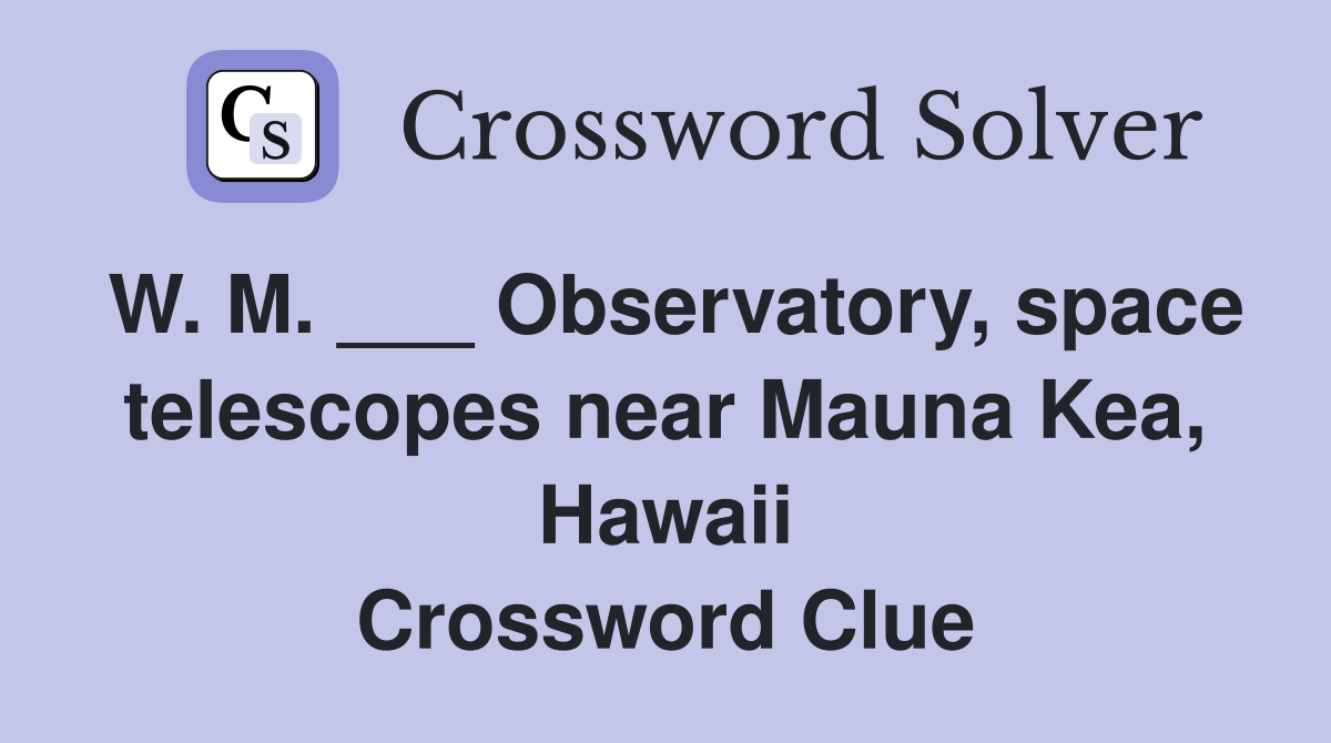 W. M. ___ Observatory, space telescopes near Mauna Kea, Hawaii Crossword Clue