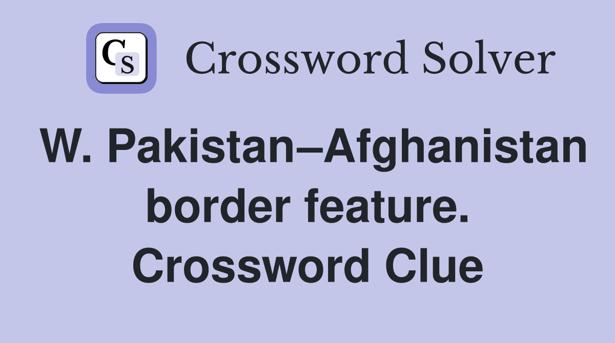 W. Pakistan–Afghanistan border feature. Crossword Clue