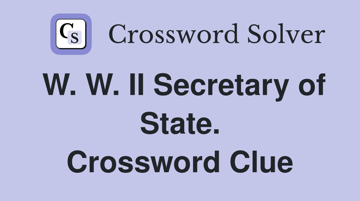 W. W. II Secretary of State. Crossword Clue