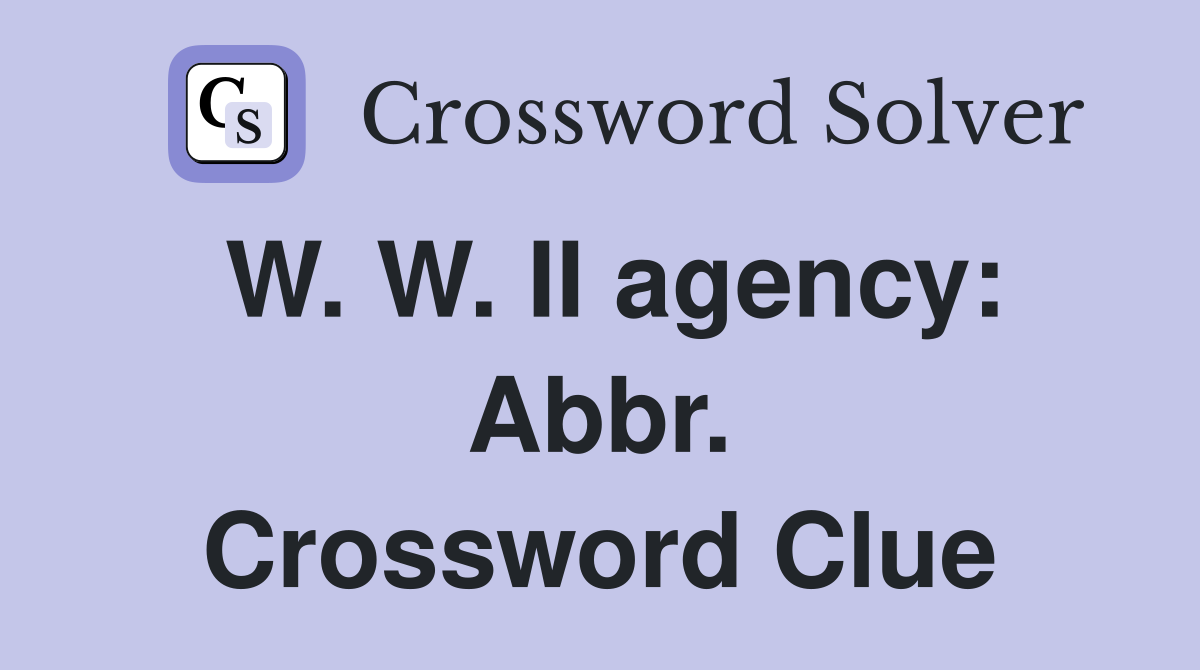 W. W. II agency: Abbr. Crossword Clue