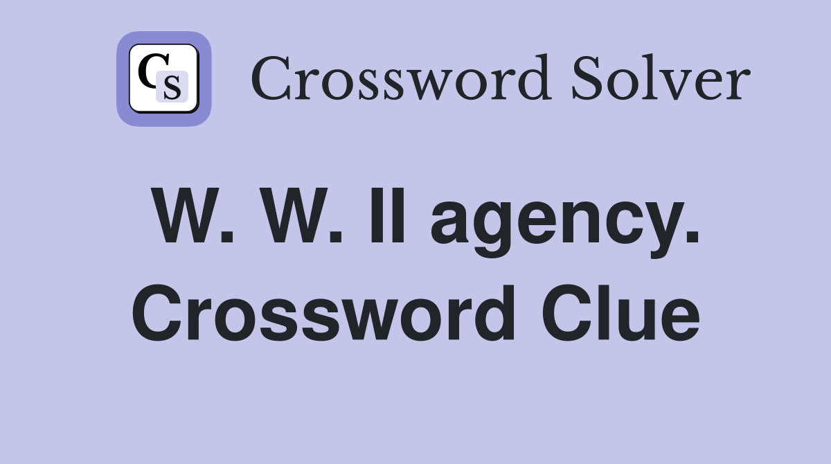 W. W. II agency. Crossword Clue