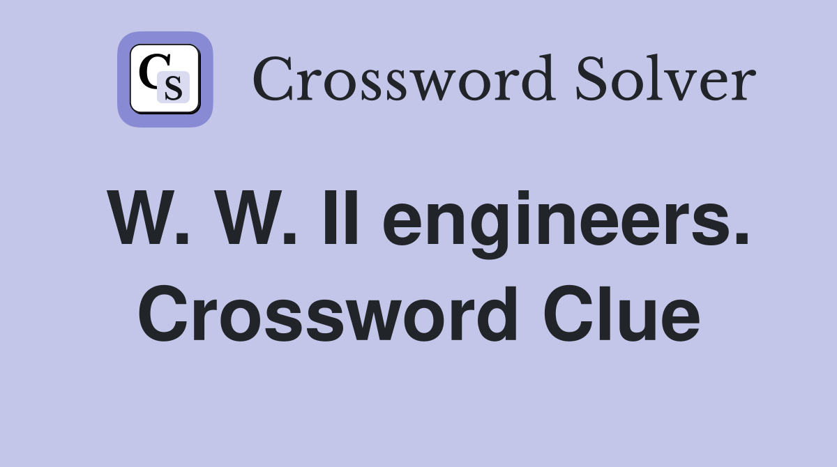 W. W. II engineers. Crossword Clue