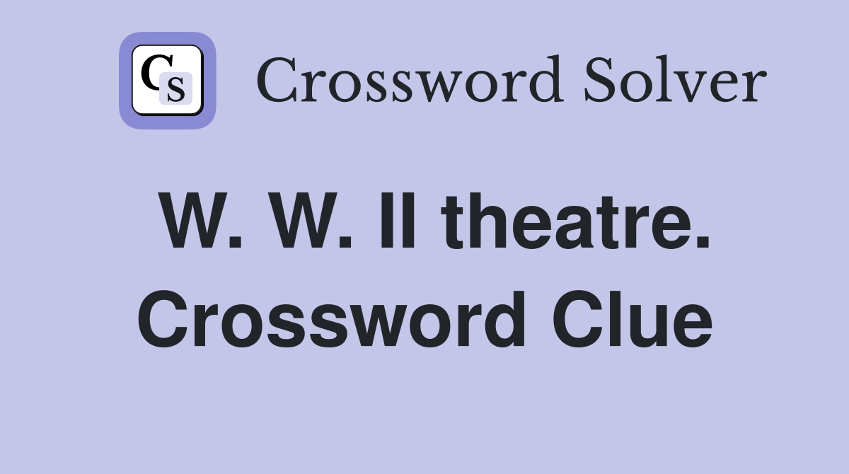 W. W. II theatre. Crossword Clue