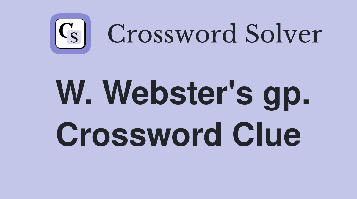W. Webster's gp. Crossword Clue