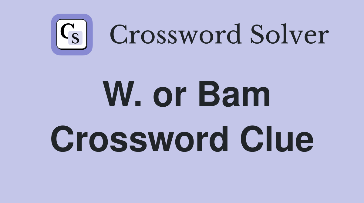 W. or Bam Crossword Clue