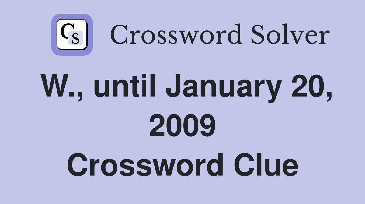 W., until January 20, 2009 Crossword Clue
