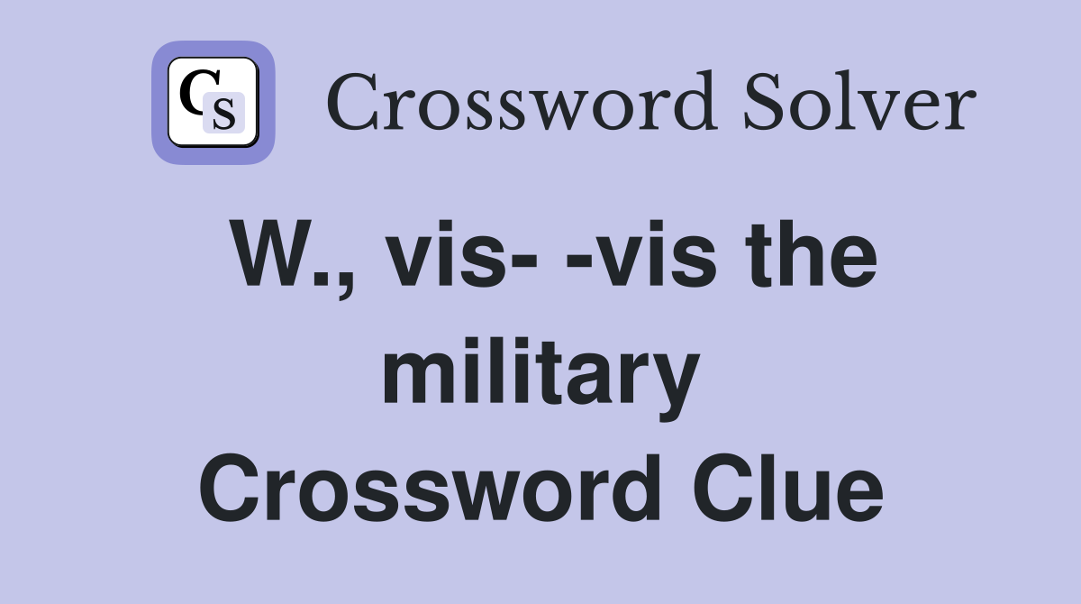 W., vis- -vis the military Crossword Clue
