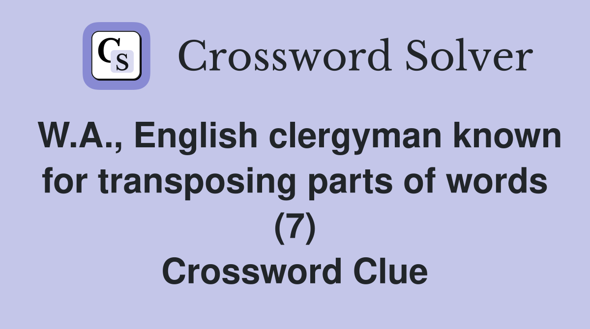 W.A., English clergyman known for transposing parts of words (7) Crossword Clue